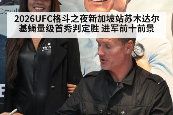 2026UFC格斗之夜新加坡站苏木达尔基蝇量级首秀判定胜 进军前十前景
