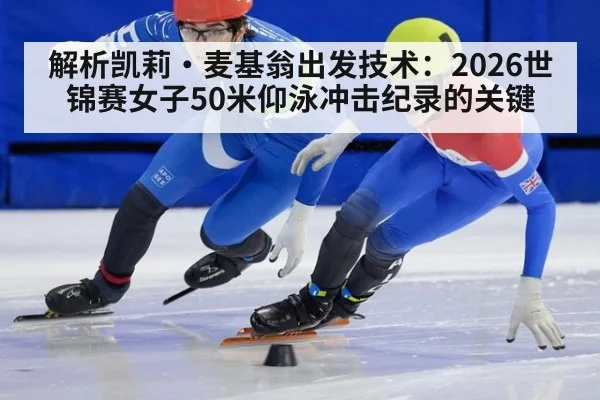 解析凯莉·麦基翁出发技术：2026世锦赛女子50米仰泳冲击纪录的关键