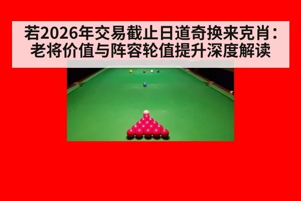 若2026年交易截止日道奇换来克肖：老将价值与阵容轮值提升深度解读